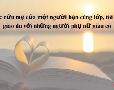 Từ việc cứu mẹ của một người bạn cùng lớp, tôi bắt đầu giao du với những người phụ nữ giàu có