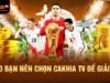 Hướng dẫn xem trực tiếp bóng đá trên CakhiaTV miễn phí cho newbie
