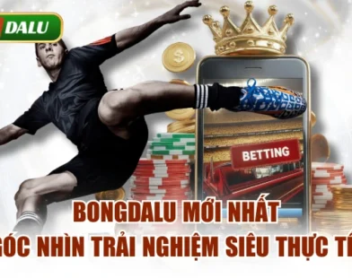 Bongdalu Mới Nhất | Góc Nhìn Trải Nghiệm Siêu Thực Tế 