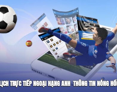 Lịch Trực Tiếp Ngoại Hạng Anh – Thông Tin Nóng Hổi Về Các Trận Đấu