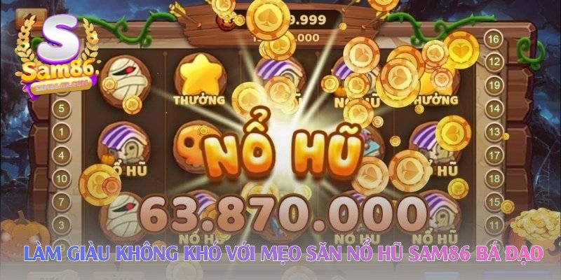 lam-giau-khong-kho-voi-meo-san-no-hu-sam86-ba-dao