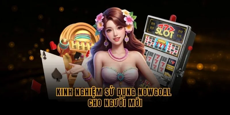 kinh-nghiem-su-dung-nowgoal-cho-nguoi-moi